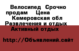 Велосипед !Срочно продам! › Цена ­ 6 000 - Кемеровская обл. Развлечения и отдых » Активный отдых   